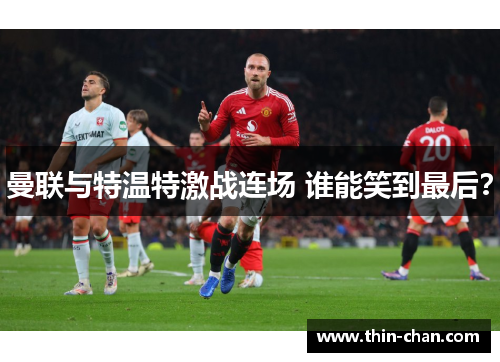 曼联与特温特激战连场 谁能笑到最后？
